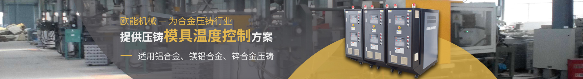 歐能機械為合金壓鑄行業(yè)提供壓鑄模具溫度控制方案，適用于鋁合金、鎂合金、鋅合金壓鑄。